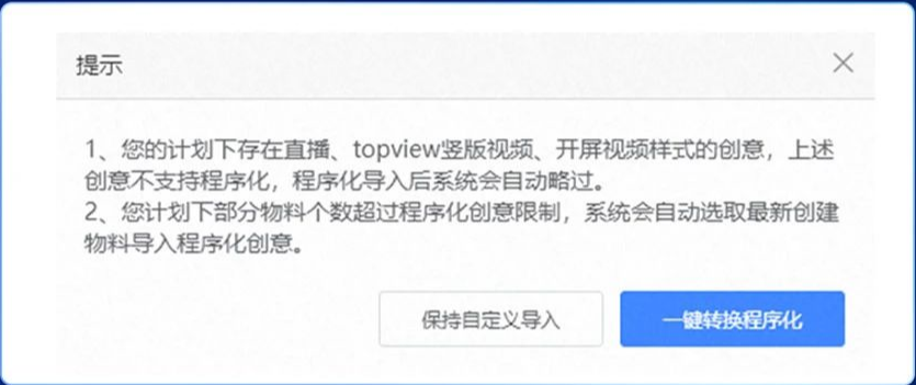 當(dāng)原自定義計(jì)劃下的創(chuàng)意存在程序化創(chuàng)意不支持的直播、topview豎版視頻索材時，詢問彈窗中會告知，并在后續(xù)轉(zhuǎn)換時自動去除這些素材